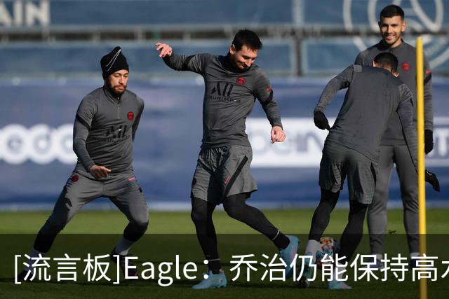 [流言板]Eagle：乔治仍能保持高水平的防守，他非常擅长切断传球路线